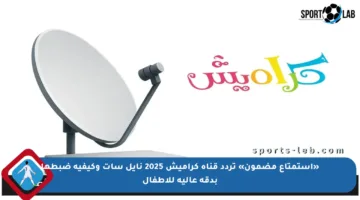 «استمتاع مضمون» تردد قناة كراميش 2025 نايل سات وكيفية ضبطها بدقة عالية للأطفال